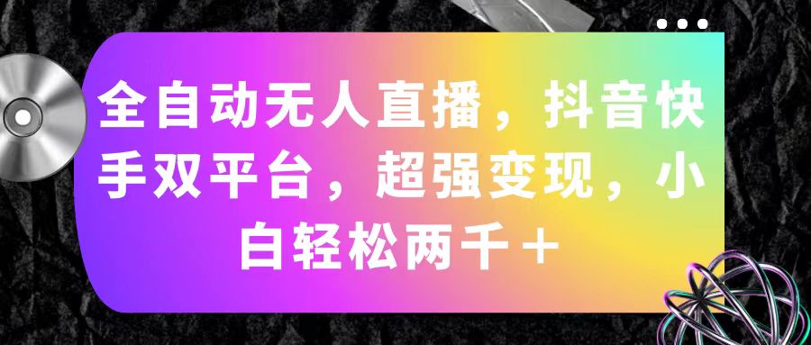 （11523期）全自动无人直播，抖音快手双平台，超强变现，小白轻松两千＋-学仕资源网