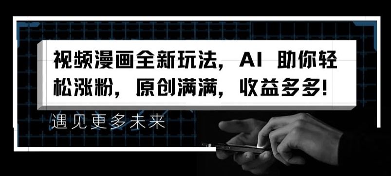视频漫画全新玩法，AI 助你轻松涨粉，原创满满，收益多多【揭秘】-学仕资源网