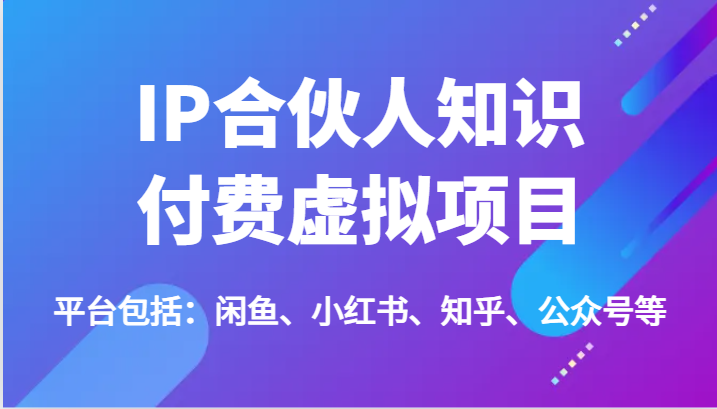 IP合伙人知识付费虚拟项目，包括：闲鱼、小红书、知乎、公众号等（51节）-学仕资源网