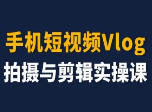 手机短视频Vlog拍摄与剪辑实操课，小白变大师-学仕资源网