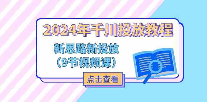 2024年千川投放教程，新思路+新投放（9节视频课）-学仕资源网