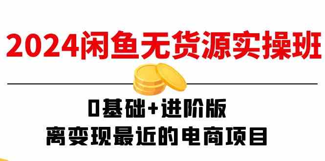 2024闲鱼无货源实操班：0基础+进阶版，离变现最近的电商项目（15节）-学仕资源网