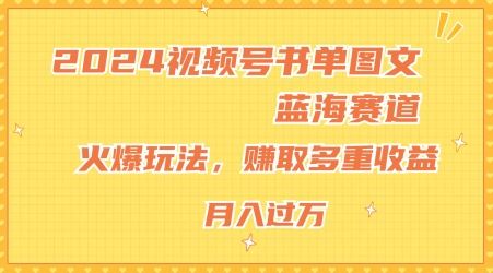 2024视频号书单图文蓝海赛道，火爆玩法，赚取多重收益，小白轻松上手，月入上万【揭秘】-学仕资源网