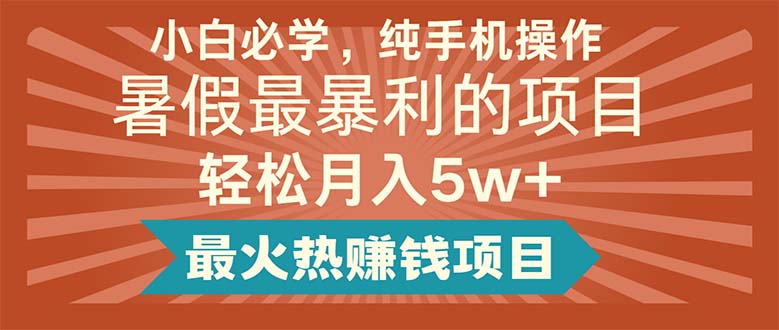 （11583期）小白必学，纯手机操作，暑假最暴利的项目轻松月入5w+最火热赚钱项目-学仕资源网