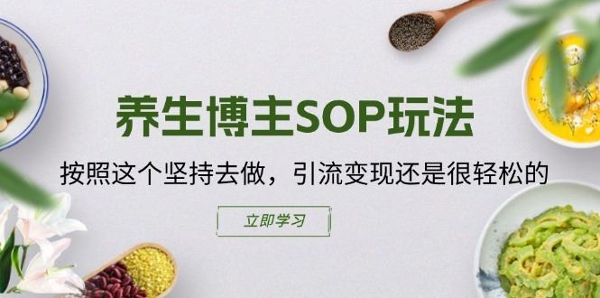 养生博主SOP玩法，按照这个坚持去做，引流变现还是很轻松的-学仕资源网