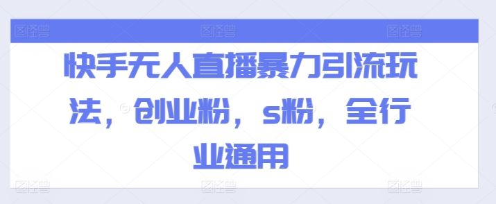 快手无人直播暴力引流玩法，创业粉，s粉，全行业通用-学仕资源网