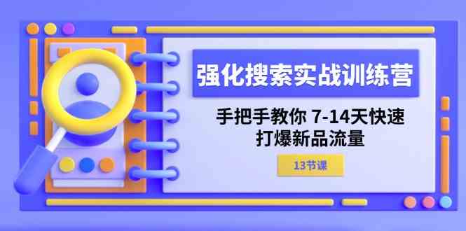 强化搜索实战训练营，手把手教你7-14天快速打爆新品流量（13节课）-学仕资源网