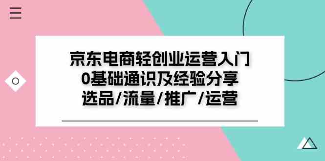 京东电商轻创业运营入门0基础通识及经验分享：选品/流量/推广/运营-学仕资源网