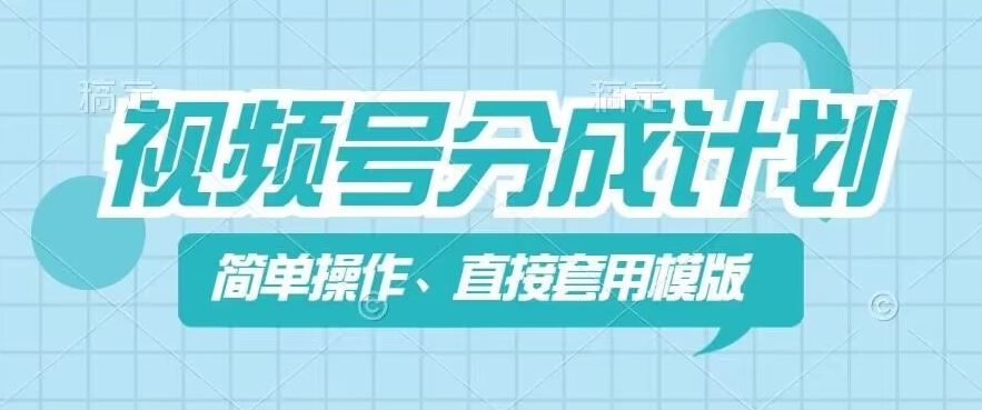 视频号分成计划新玩法，简单操作，直接着用模版，几分钟做好一个作品-学仕资源网