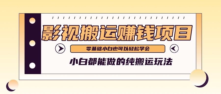 手把手教你操作影视搬运项目，小白都能做零基础也能赚钱-学仕资源网