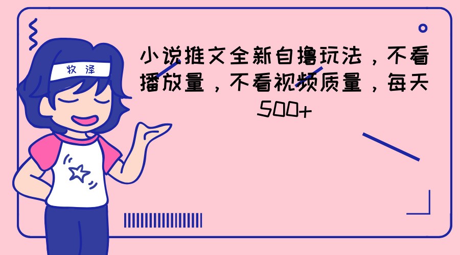 小说推文全新自撸玩法，不看播放量，不看视频质量，每天500+-学仕资源网
