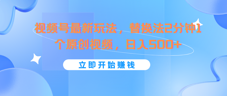 视频号最新玩法，替换法2分钟1个原创视频，日入500+-学仕资源网