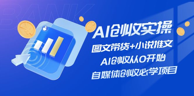 （11638期）AI创收实操—图文带货+小说推文，AI创收从0开始，自媒体创收必学项目-学仕资源网