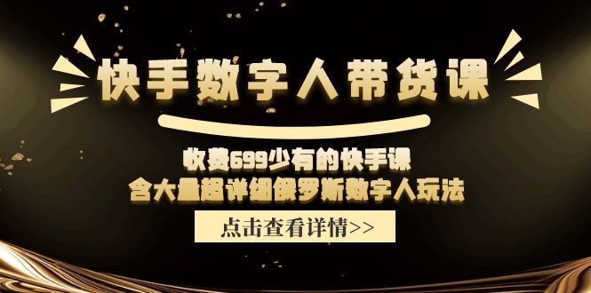（11640期）快手数字人带货课，收费699少有的快手课，含大量超详细俄罗斯数字人玩法-学仕资源网