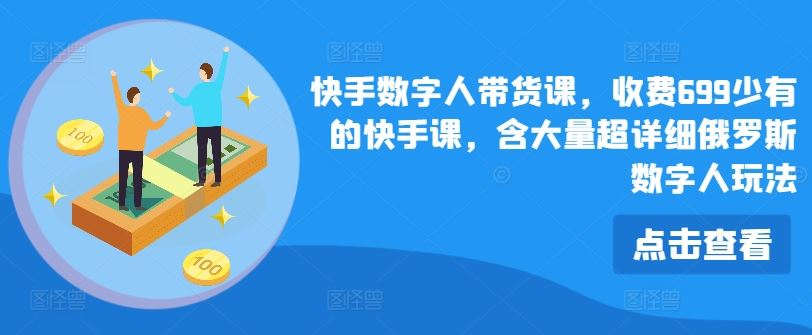 快手数字人带货课，收费699少有的快手课，含大量超详细俄罗斯数字人玩法-学仕资源网