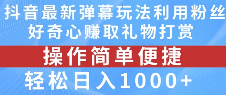 抖音弹幕最新玩法，利用粉丝好奇心赚取礼物打赏，轻松日入1000+-学仕资源网
