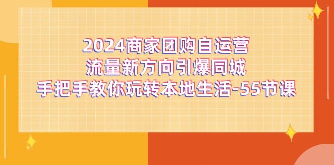 2024商家团购自运营流量新方向引爆同城，手把手教你玩转本地生活（67节完整版）-学仕资源网