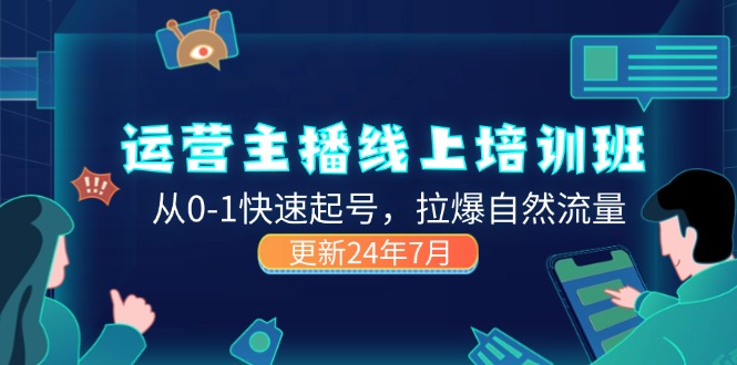 （11672期）2024运营 主播线上培训班，从0-1快速起号，拉爆自然流量 (更新24年7月)-学仕资源网