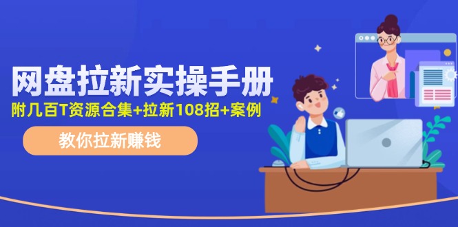 （11679期）网盘拉新实操手册：教你拉新赚钱（附几百T资源合集+拉新108招+案例）-学仕资源网