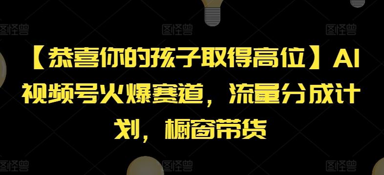 【恭喜你的孩子取得高位】AI视频号火爆赛道，流量分成计划，橱窗带货【揭秘】-学仕资源网