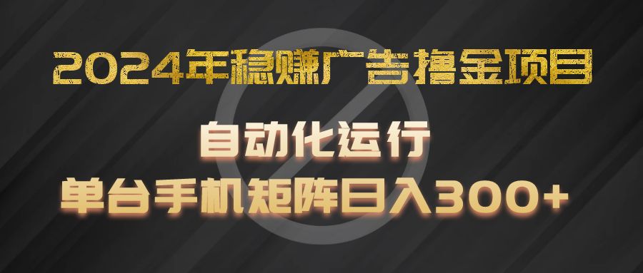 2024年稳赚广告撸金项目，全程自动化运行，单台手机就可以矩阵操作，日入300+-学仕资源网