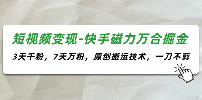 （11691期）短视频变现-快手磁力万合掘金，3天千粉，7天万粉，原创搬运技术，一刀不剪-学仕资源网