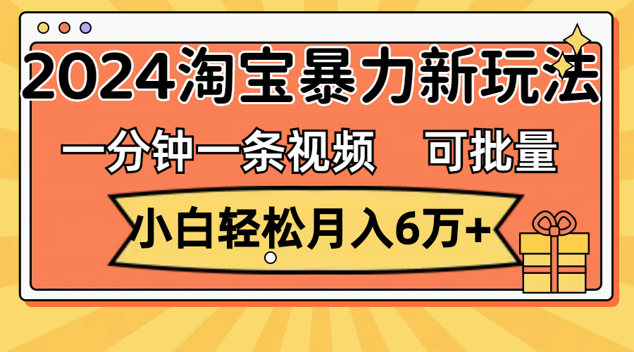 （11699期）一分钟一条视频，小白轻松月入6万+，2024淘宝暴力新玩法，可批量放大收益-学仕资源网