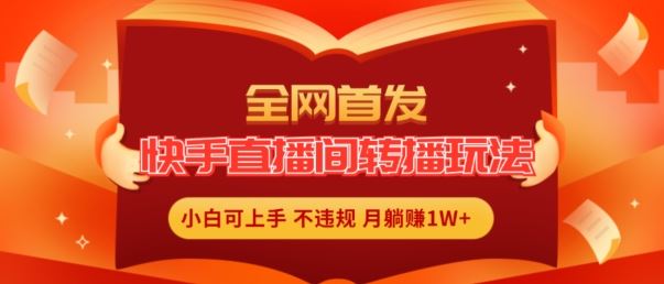 全网首发，快手直播间转播玩法简单躺赚，真正的全无人直播，小白轻松上手月入1W+【揭秘】-学仕资源网
