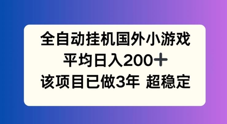 全自动挂机国外小游戏，平均日入200+，此项目已经做了3年 稳定持久【揭秘】-学仕资源网