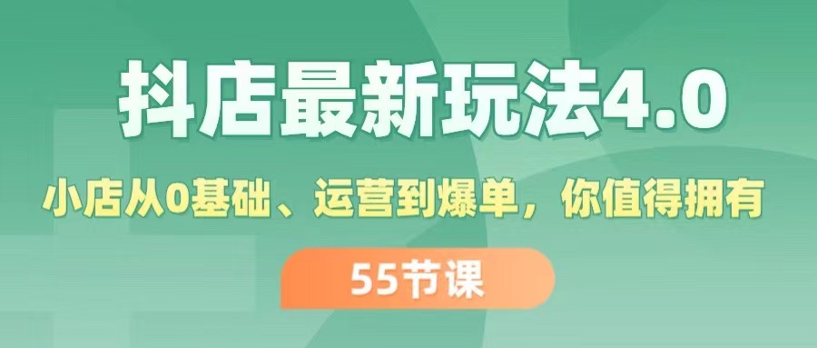 （11748期）抖店最新玩法4.0，小店从0基础、运营到爆单，你值得拥有（55节）-学仕资源网