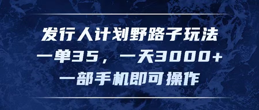 （11750期）发行人计划野路子玩法，一单35，一天3000+，一部手机即可操作-学仕资源网