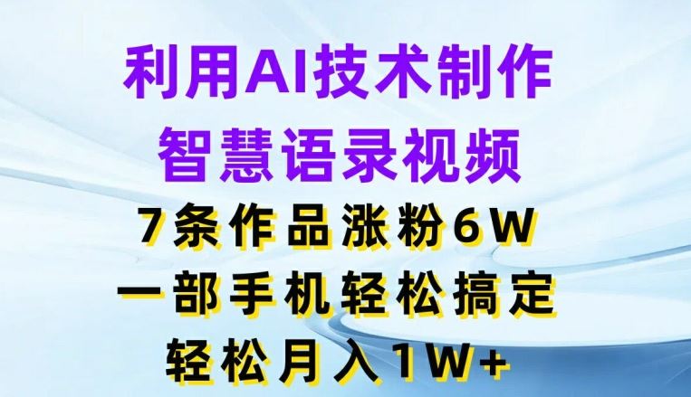 利用AI技术制作智慧语录视频，7条作品涨粉6W，一部手机轻松搞定，轻松月入1W+-学仕资源网