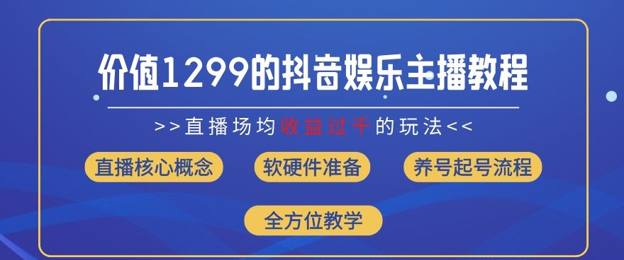 价值1299的抖音娱乐主播场均直播收入过千打法教学(8月最新)【揭秘】-学仕资源网