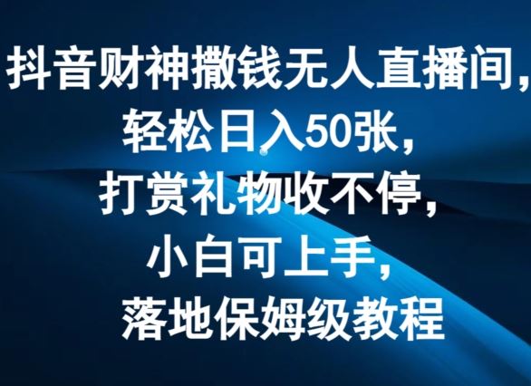 抖音财神撒钱无人直播间轻松日入50张，打赏礼物收不停，小白可上手，落地保姆级教程【揭秘】-学仕资源网