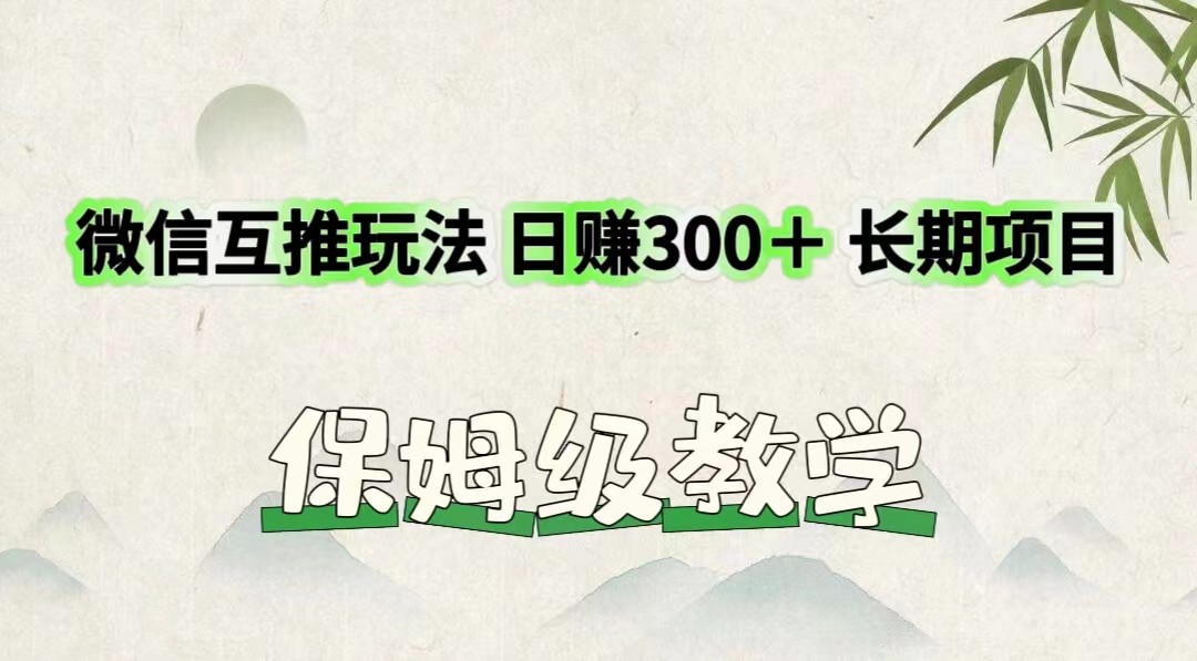 微信互推玩法 日赚300＋长期项目 保姆级教学-学仕资源网