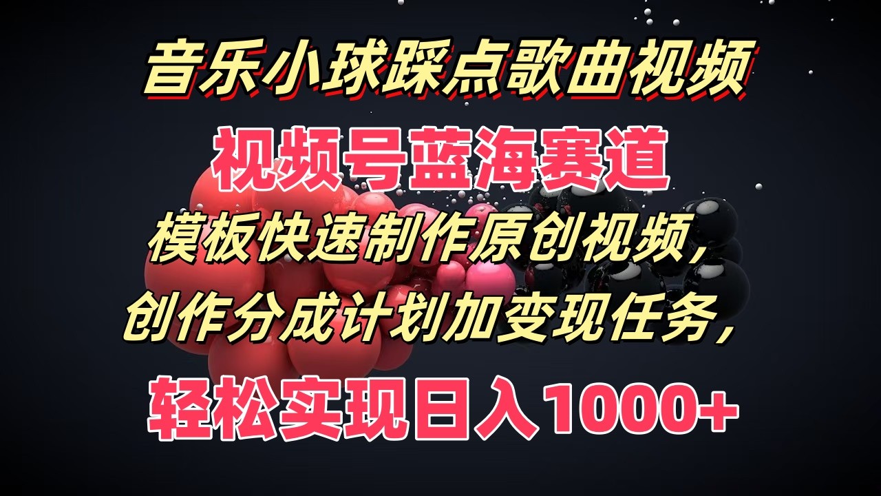 音乐小球踩点歌曲视频，视频号蓝海赛道，模板快速制作原创视频，分成计划加变现任务-学仕资源网