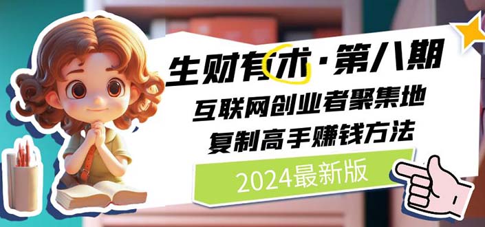 （11793期）2024生财有术·第八期 互联网创业者聚集地，复制高手赚钱方法 (7月更新)-学仕资源网