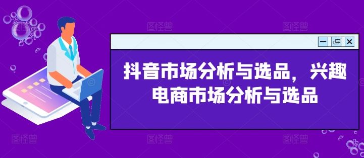 抖音市场分析与选品，兴趣电商市场分析与选品-学仕资源网