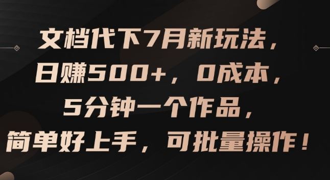 文档代下7月新玩法，日赚500+，0成本，5分钟一个作品，简单好上手，可批量操作【揭秘】-学仕资源网