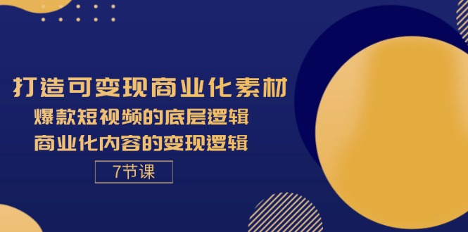 （11829期）打造可变现商业化素材，爆款短视频的底层逻辑，商业化内容的变现逻辑-7节-学仕资源网