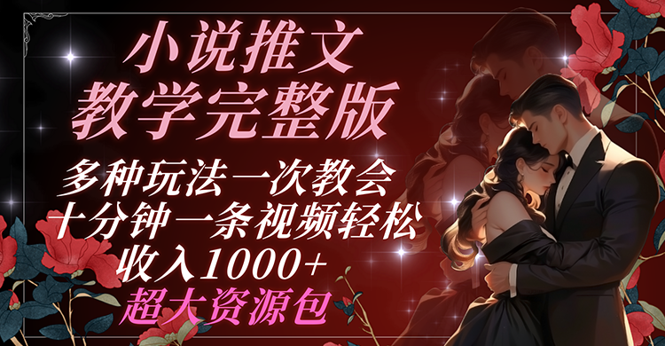 小说推文教学完整版 多种玩法一次教会 十分钟一条视频轻松收入1000+ 超大资源包-学仕资源网