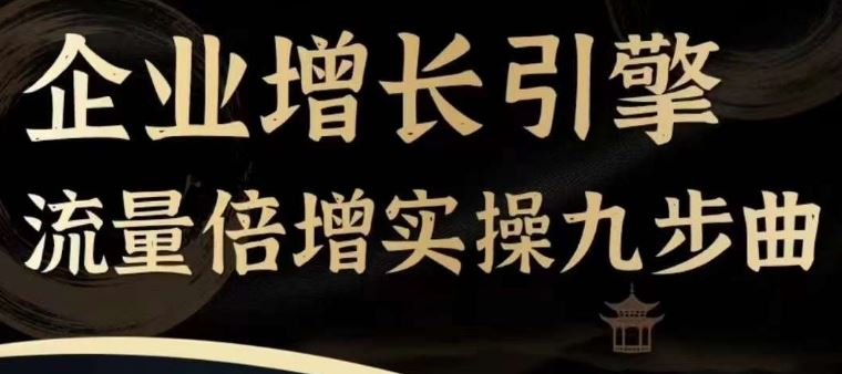 企业增长引擎流量倍增实操九步曲，一套课程帮你找到快速、简单、有效、可复制的获客+变现方式，-学仕资源网