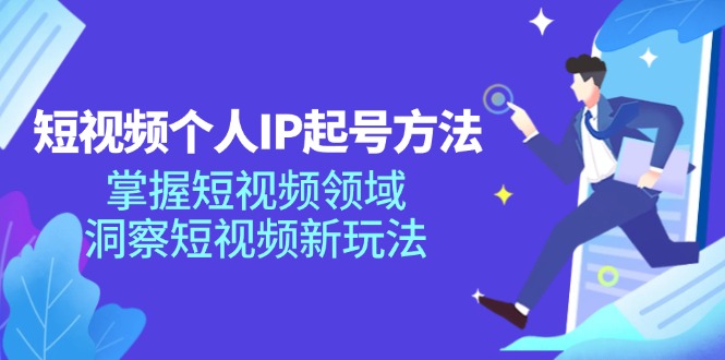 短视频个人IP起号方法，掌握短视频领域，洞察短视频新玩法（68节完整）-学仕资源网