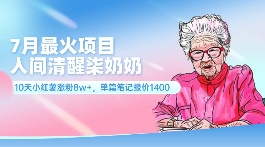 （11861期）7月最火项目，人间清醒柒奶奶，10天小红薯涨粉8w+，单篇笔记报价1400.-学仕资源网