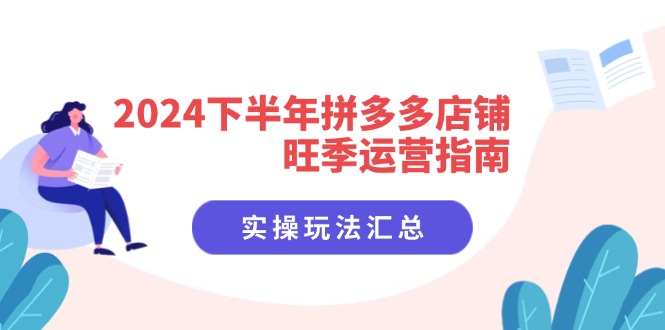 （11876期）2024下半年拼多多店铺旺季运营指南：实操玩法汇总（8节课）-学仕资源网