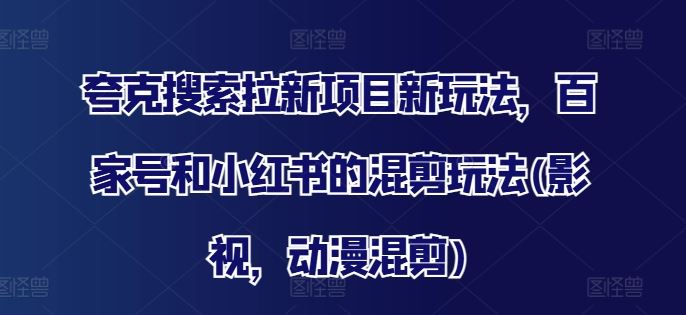 夸克搜索拉新项目新玩法，百家号和小红书的混剪玩法(影视，动漫混剪)-学仕资源网
