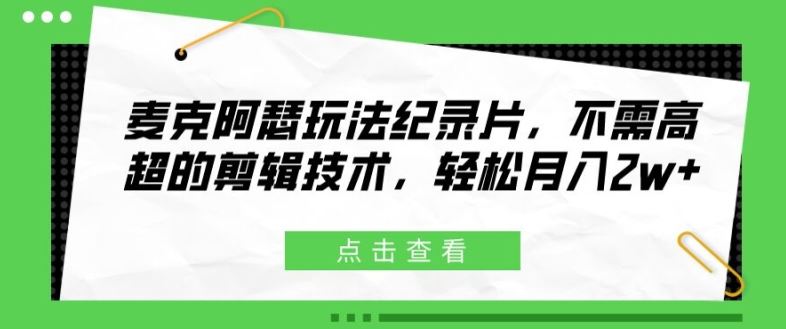 麦克阿瑟玩法纪录片，不需高超的剪辑技术，轻松月入2w+【揭秘】-学仕资源网