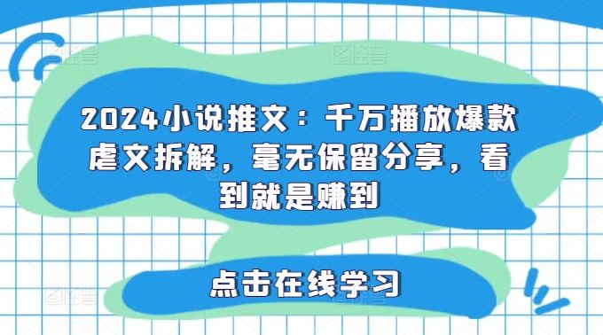 2024小说推文：千万播放爆款虐文拆解，毫无保留分享，看到就是赚到-学仕资源网