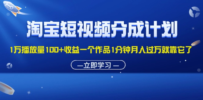 （11908期）淘宝短视频分成计划1万播放量100+收益一个作品1分钟月入过万就靠它了-学仕资源网