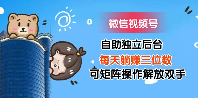 （11910期）微信视频号自助独立后台每天躺赚三位数可矩阵操作解放双手-学仕资源网